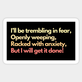 I'll Be Trembling in Fear, Openly Weeping, Racked with Anxiety, But I Will Get It Done! Mental Health Awareness Productivity Sticker